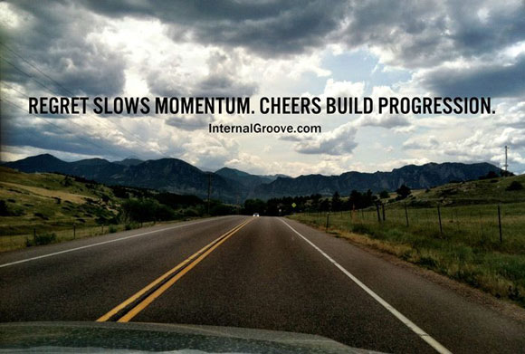 Regret slows momentum. Cheers build progression.