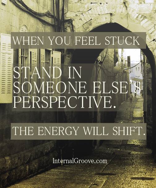 When you feel stuck, stand in someone else's perspective