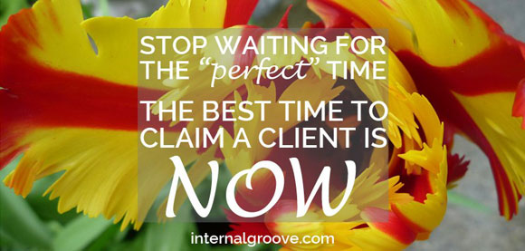 Stop waiting for the perfect time. The best time to claim a client is now