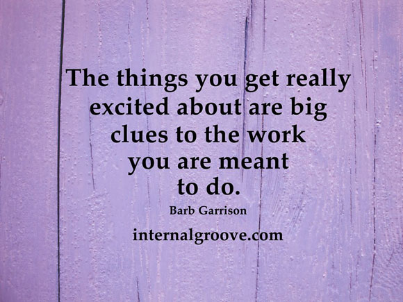 The things you get really excited about are big clues to the work you are meant to do.