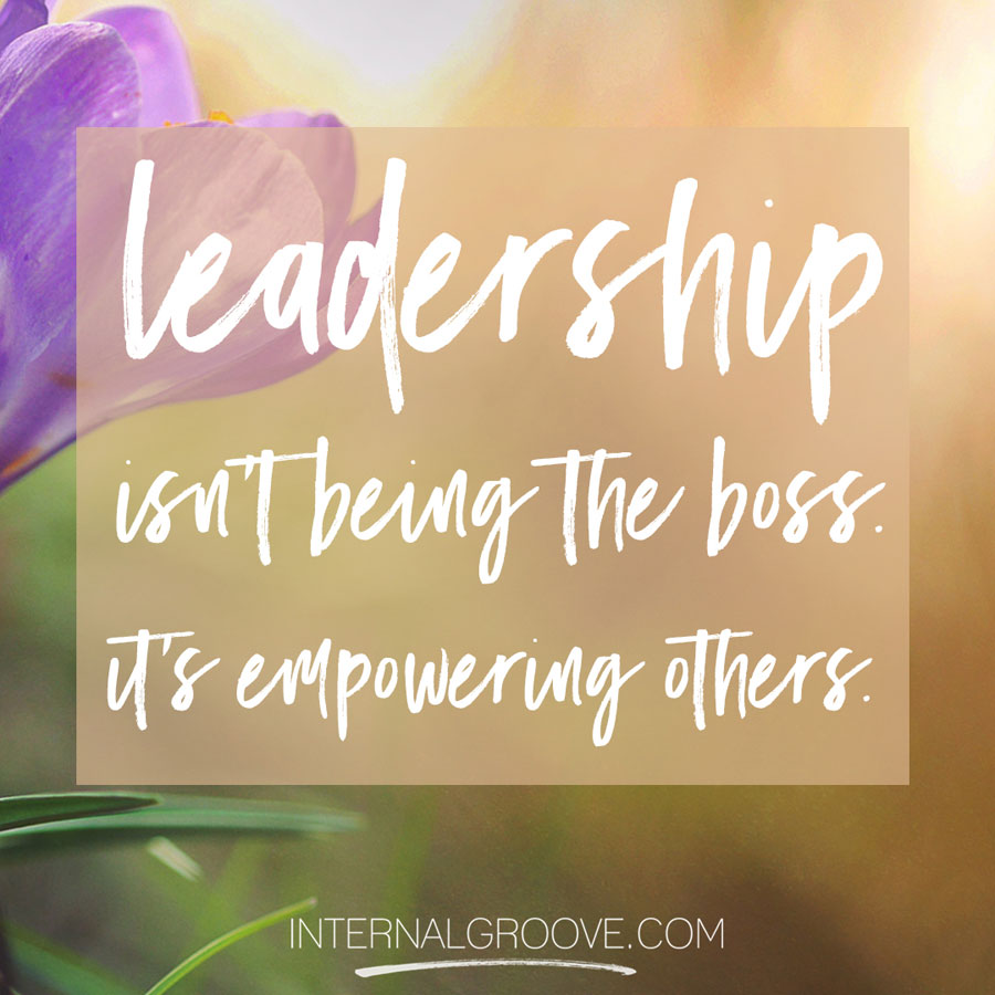 Leadership isn't being the boss. It's empowering others.