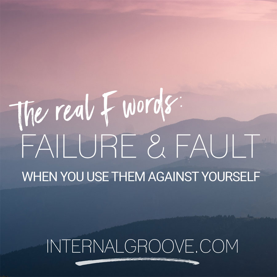 The Real F Words: Failure and Fault when you use them against yourself