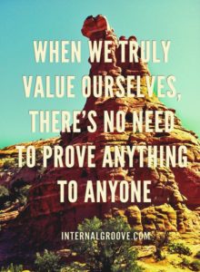 When we truly value ourselves, there is no need to prove anything to anyone