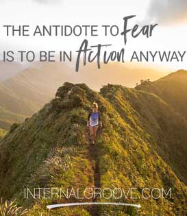 The antidote to fear is to be in action anyway