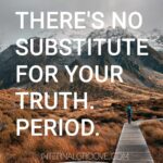 There's no substitute for your truth. Period.