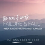 The Real F Words: Failure and Fault when you use them against yourself